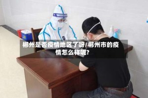 郴州是否疫情地区了呀/郴州市的疫情怎么样呢?