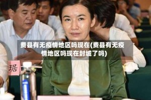 费县有无疫情地区吗现在(费县有无疫情地区吗现在封城了吗)