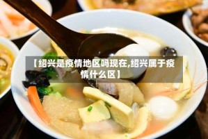 【绍兴是疫情地区吗现在,绍兴属于疫情什么区】