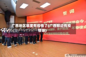 广西地区哪里有疫情了(广西那边有疫情嘛)