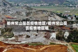 衢州常山是否疫情地区/衢州常山是否疫情地区呢