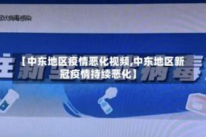 【中东地区疫情恶化视频,中东地区新冠疫情持续恶化】