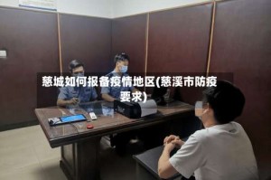 慈城如何报备疫情地区(慈溪市防疫要求)