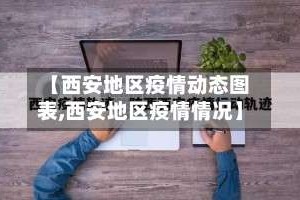 【西安地区疫情动态图表,西安地区疫情情况】