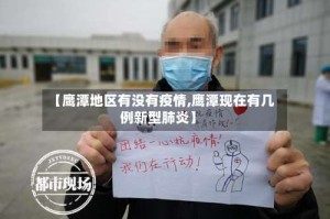 【鹰潭地区有没有疫情,鹰潭现在有几例新型肺炎】