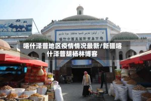喀什泽普地区疫情情况最新/新疆喀什泽普胡杨林博客