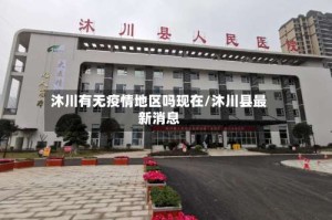 沐川有无疫情地区吗现在/沐川县最新消息