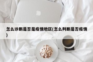怎么诊断是否是疫情地区(怎么判断是否疫情)