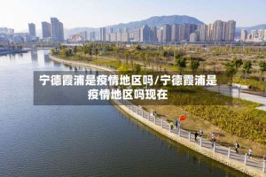 宁德霞浦是疫情地区吗/宁德霞浦是疫情地区吗现在