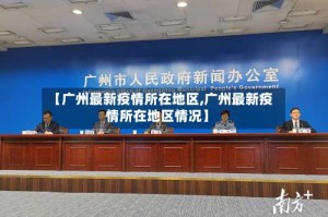 【广州最新疫情所在地区,广州最新疫情所在地区情况】