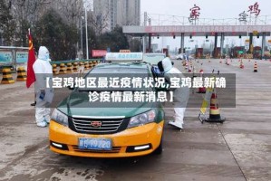 【宝鸡地区最近疫情状况,宝鸡最新确诊疫情最新消息】