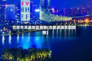 合肥市滨湖地区疫情(合肥滨湖花园疫情)