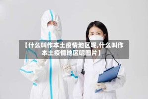 【什么叫作本土疫情地区呢,什么叫作本土疫情地区呢图片】