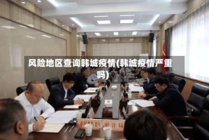 风险地区查询韩城疫情(韩城疫情严重吗)