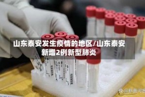 山东泰安发生疫情的地区/山东泰安新增2例新型肺炎