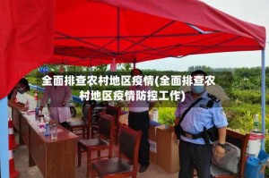 全面排查农村地区疫情(全面排查农村地区疫情防控工作)