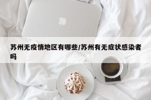 苏州无疫情地区有哪些/苏州有无症状感染者吗