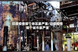 印度疫情哪个地区最严重/印度疫情哪个城市最严重