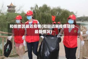和田地区最近疫情(和田近来疫情防控最新情况)