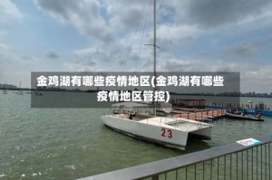 金鸡湖有哪些疫情地区(金鸡湖有哪些疫情地区管控)