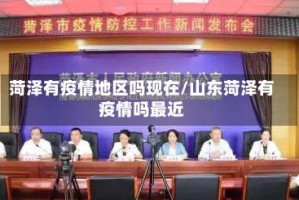 菏泽有疫情地区吗现在/山东菏泽有疫情吗最近