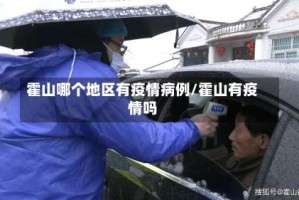 霍山哪个地区有疫情病例/霍山有疫情吗