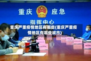 重庆严重疫情地区有哪些(重庆严重疫情地区有哪些城市)