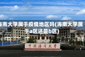 海南大学属于疫情地区吗(海南大学属于a区还是b区)