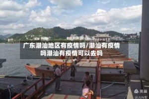 广东潮汕地区有疫情吗/潮汕有疫情吗潮汕有疫情可以去吗
