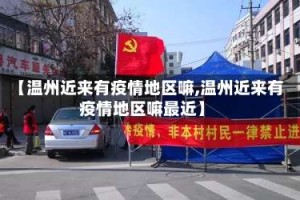 【温州近来有疫情地区嘛,温州近来有疫情地区嘛最近】