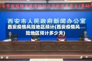 西安疫情风险地区预计(西安疫情风险地区预计多少天)