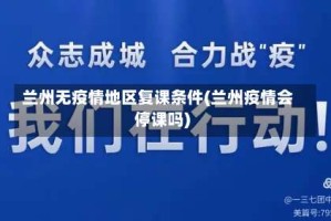 兰州无疫情地区复课条件(兰州疫情会停课吗)