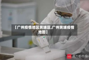 【广州疫情地区黄埔区,广州黄埔疫情地图】