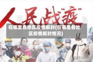 在哪里看地区疫情解封(在哪里看地区疫情解封情况)