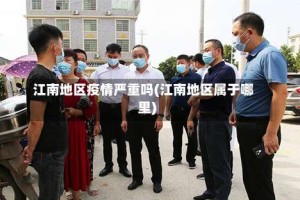 江南地区疫情严重吗(江南地区属于哪里)