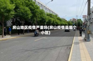 房山地区疫情严重吗(房山疫情是哪个小区)