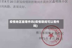 疫情地区能寄件吗(疫情期间可以寄件吗)