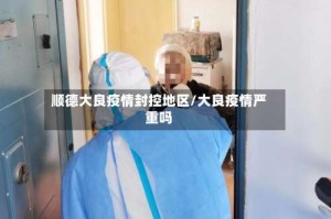 顺德大良疫情封控地区/大良疫情严重吗