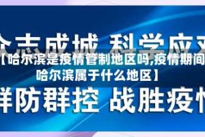 【哈尔滨是疫情管制地区吗,疫情期间哈尔滨属于什么地区】