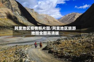 阿里地区疫情照片图/阿里地区旅游地图全图高清版