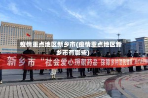 疫情重点地区新乡市(疫情重点地区新乡市有哪些)