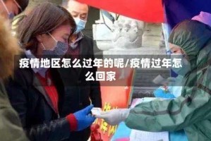 疫情地区怎么过年的呢/疫情过年怎么回家