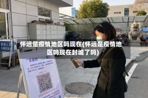 怀远是疫情地区吗现在(怀远是疫情地区吗现在封城了吗)