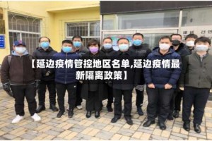 【延边疫情管控地区名单,延边疫情最新隔离政策】
