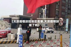 【大庆疫情封控地区名单,大庆疫情封城了吗】