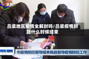 吕梁地区疫情全解封吗/吕梁疫情封路什么时候结束
