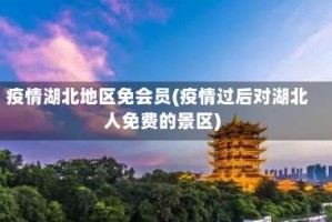 疫情湖北地区免会员(疫情过后对湖北人免费的景区)