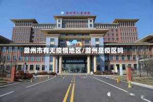 滁州市有无疫情地区/滁州是疫区吗