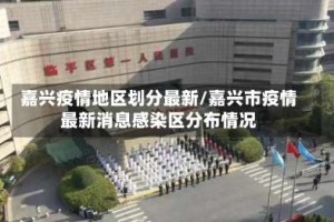 嘉兴疫情地区划分最新/嘉兴市疫情最新消息感染区分布情况