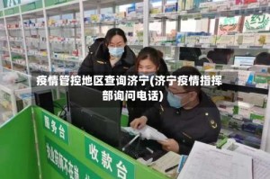 疫情管控地区查询济宁(济宁疫情指挥部询问电话)